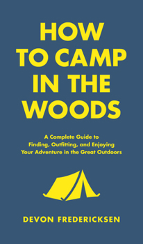 Hardcover How to Camp in the Woods: A Complete Guide to Finding, Outfitting, and Enjoying Your Adventure in the Great Outdoors Book