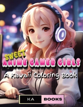 Sweet Anime Gamer Girls: Playful Kawaii Coloring Pages for Teens & Adults: Adorable Anime girls, perfect for gamers and lovers of anime, great