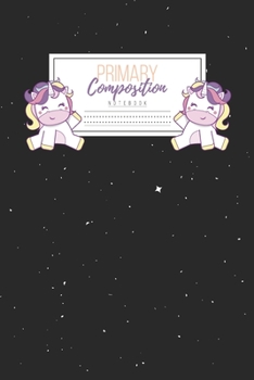 Primary Composition Notebook: Primary Composition Notebook Handwriting Practice Paper Primary Composition Notebook Grades K-2 Unicorn Notebook Early Childhood to Kindergarten addition