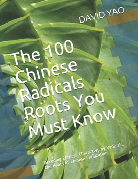 Paperback The 100 Chinese Radicals Roots You Must Know: Decoding Chinese Characters by Radicals, the Roots of Chinese Civilization Book