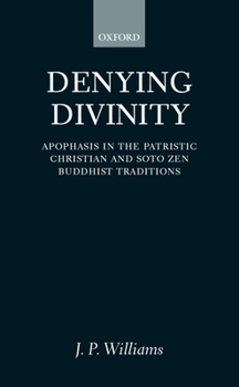 Hardcover Denying Divinity: Apophasis in the Patristic Christian and Soto Zen Buddhist Traditions Book