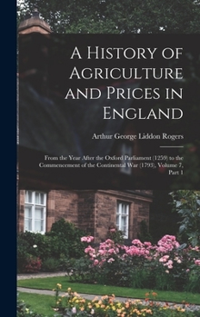 Hardcover A History of Agriculture and Prices in England: From the Year After the Oxford Parliament (1259) to the Commencement of the Continental War (1793), Vo Book