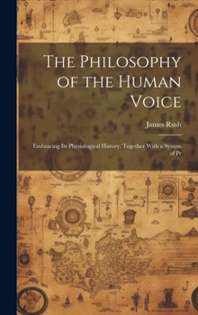 Hardcover The Philosophy of the Human Voice: Embracing its Physiological History; Together With a System of Pr Book