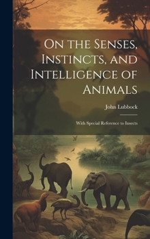 Hardcover On the Senses, Instincts, and Intelligence of Animals: With Special Reference to Insects Book