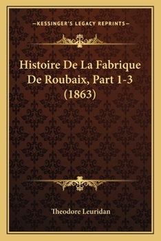 Paperback Histoire De La Fabrique De Roubaix, Part 1-3 (1863) [French] Book