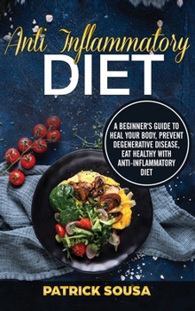 Hardcover Anti Inflammatory Diet: a Beginner's Guide to Heal Your Body, Prevent Degenerative Disease, Eat Healthy With Anti Inflammatory Diet Book
