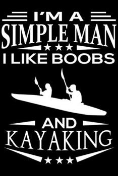 I'm A Simple Man I Like Boobs And Kayaking: Cute Kayaking Lined journal Notebook, Great Accessories & Gift Idea for Kayaking Lover. Lined journal Notebook With An Inspirational Quote.