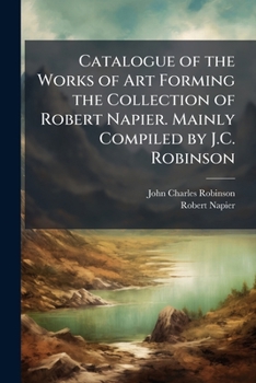 Catalogue of the Works of Art Forming the Collection of Robert Napier