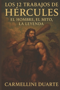 Los 12 Trabajos de Hércules: El Hombre, el Mito, la Leyenda (Mitologias do Mundo: As Histórias que Moldaram a Humanidade) (Spanish Edition)