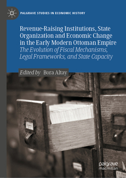 Revenue-Raising Institutions, State Organization and Economic Change in the Early Modern Ottoman Empire: The Evolution of Fiscal Mechanisms, Legal ... (Palgrave Studies in Economic History)