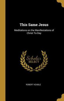 Hardcover This Same Jesus: Meditations on the Manifestations of Christ To-Day Book