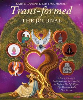 Trans-formed The Journal: A Journey Through 9 Liberations of Wholeness: Surrendering the Fight to Get Life Right & Why Wholeness Is the New Success