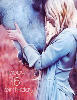 Happy 16th Birthday: The Precious Bond Between a Girl and Her Horse, Blank Lined Book to Use as a Journal or Notebook.  Better Than a Birthday Card!