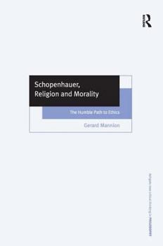 Schopenhauer, Religion and Morality: The Humble Path to Ethics - Book  of the Ashgate New Critical Thinking in Philosophy