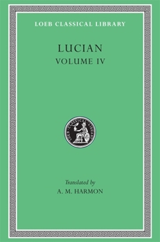 Hardcover Lucian, Volume IV: Anacharsis or Athletics. Menippus or the Descent Into Hades. on Funerals. a Professor of Public Speaking. Alexander th [Greek, Ancient (To 1453)] Book