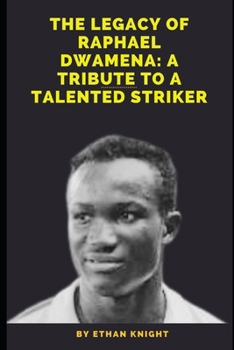The Legacy of Raphael Dwamena: A Tribute to a Talented Striker: His Impact on the Game and the World of Football B0CN58QZDJ Book Cover