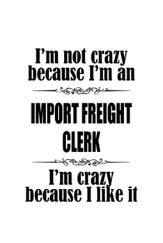 Paperback I'm Not Crazy Because I'm An Import Freight Clerk I'm Crazy Because I like It: Unique Import Freight Clerk Notebook, Import Freight Assistant Journal Book