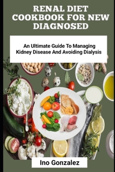 RENAL DIET COOKBOOK FOR NEW DIAGNOSED: An Ultimate Guide To Managing Kidney Disease And Avoiding Dialysis