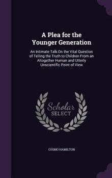 Hardcover A Plea for the Younger Generation: An Intimate Talk On the Vital Question of Telling the Truth to Children From an Altogether Human and Utterly Unscie Book