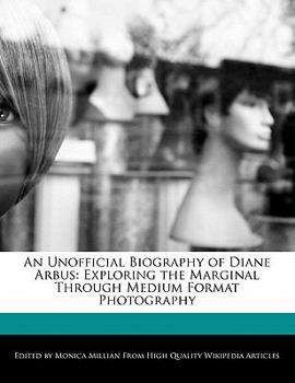 Paperback An Unofficial Biography of Diane Arbus: Exploring the Marginal Through Medium Format Photography Book