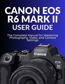 Paperback Canon EOS R6 Mark II User Guide: The Complete Manual for Mastering Photography, Video, and Camera Settings Book