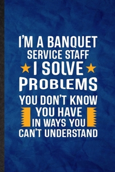 Paperback I'm a Banquet Service Staff I Solve Problems You Don't Know You Have in Ways You Can't Understand: Funny Lined Banquet Feast Wine Dine Notebook/ Journ Book