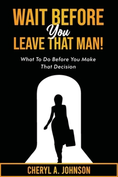 Wait Before You Leave That Man!: What To Do Before You Make That Decision