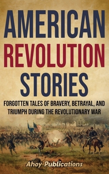 Hardcover American Revolution Stories: Forgotten Tales of Bravery, Betrayal, and Triumph during the Revolutionary War Book