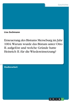 Paperback Erneuerung des Bistums Merseburg im Jahr 1004. Warum wurde das Bistum unter Otto II. aufgelöst und welche Gründe hatte Heinrich II. für die Wiedereins [German] Book