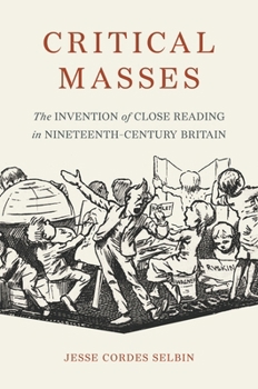Critical Masses: The Invention of Close Reading in Nineteenth-Century Britain