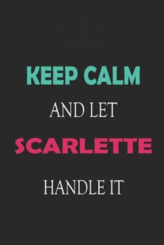 Paperback Keep Calm and let Scarlette handle it: Lined Notebook / Journal Gift for a Girl or a Woman names Scarlette, 110 Pages, 6x9, Soft Cover, Matte Finish Book