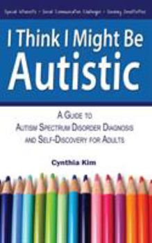 Paperback I Think I Might Be Autistic: A Guide to Autism Spectrum Disorder Diagnosis and Self-Discovery for Adults Book