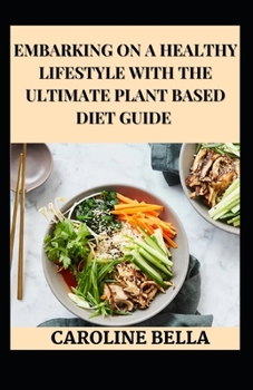 Embarking On A Healthy Lifestyle With The Ultimate Plant Based Diet Guide
