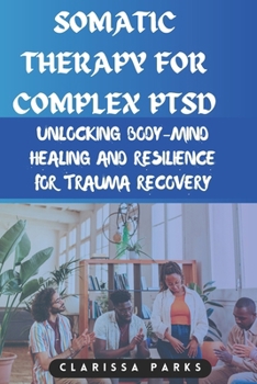 Paperback Somatic Therapy for Complex PTSD: Unlocking Body-Mind Healing and Resilience for Trauma Recovery Book
