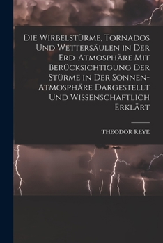 Paperback Die Wirbelstürme, Tornados Und Wettersäulen in Der Erd-Atmosphäre Mit Berücksichtigung Der Stürme in Der Sonnen-Atmosphäre Dargestellt Und Wissenschaf [German] Book