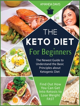 Hardcover Keto Diet for Beginners: The Newest Guide to Understand the Basic Principles about Ketogenic Diet. Find Out How You Can Get Into Ketosis to Los Book