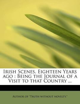 Paperback Irish Scenes, Eighteen Years Ago: Being the Journal of a Visit to That Country ... Book