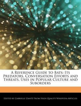 A Reference Guide to Bats : Its Predators, Conversation Efforts and Threats, Uses in Popular Culture and Suborders