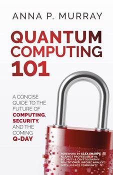 Quantum Computing 101: A Concise Guide to the Future of Computing, Security, and the Coming Q-Day