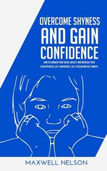 Paperback Overcome Shyness and Gain Confidence: How To Conquer Your Social Anxiety And Increase Your Assertiveness, Self-Confidence, Self-Esteem and Self-Worth Book