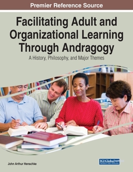 Facilitating Adult and Organizational Learning Through Andragogy: A History, Philosophy, and Major Themes