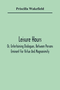 Paperback Leisure Hours; Or, Entertaining Dialogues, Between Persons Eminent For Virtue And Magnanimity. The Characters Drawn From Ancient And Modern History, D Book