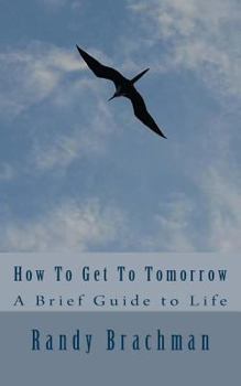 Paperback How To Get To Tomorrow: A Brief Guide to Life Book