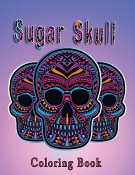 Sugar Skull Coloring Book: More Than 50 Stress Relieving Skull Designs for Adults Relaxation / A Day of the Dead Sugar Skull Coloring Book for Adults ... Relief, Mindful Meditation & Relaxation