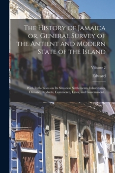 Paperback The History of Jamaica or, General Survey of the Antient and Modern State of the Island: With Reflections on Its Situation Settlements, Inhabitants, C Book