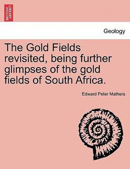 Golden South Africa, Or, the Gold Fields Revisited: Being Further Glimpses of the Gold Fields of South Africa