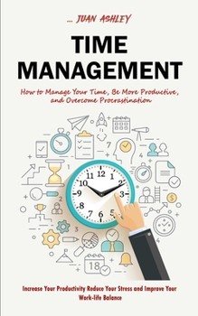 Paperback Time Management: How to Manage Your Time, Be More Productive, and Overcome Procrastination (Increase Your Productivity Reduce Your Stre Book