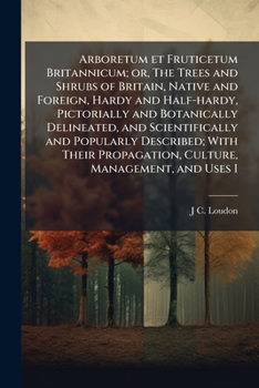 Paperback Arboretum et Fruticetum Britannicum; or, The Trees and Shrubs of Britain, Native and Foreign, Hardy and Half-hardy, Pictorially and Botanically Deline Book