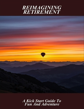Paperback Reimagining Retirement: A Kick Start Guide To Fun And Adventure Book