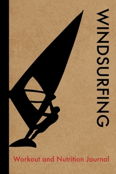 Windsurfing Workout and Nutrition Journal: Cool Windsurfing Fitness Notebook and Food Diary Planner For Windsurfer and Instructor - Strength Diet and Training Routine Log